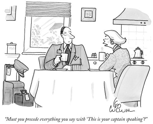 "Must you precede everything you say with 'This is your captain speaking'?"