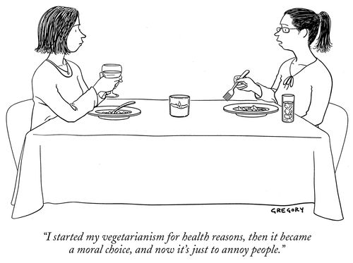 "I started my vegetarianism for health reasons, then it became a moral choice, and now it's just to annoy people."
