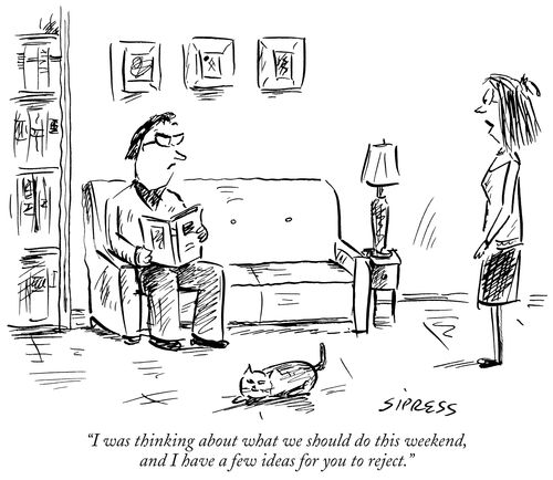 "I was thinking about what we should do this weekend, and I have a few ideas for you to reject."