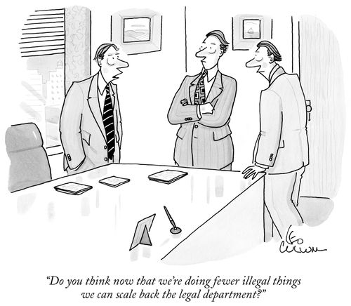 "Do you think now we're doing fewer illegal things we can scale back the legal department?"