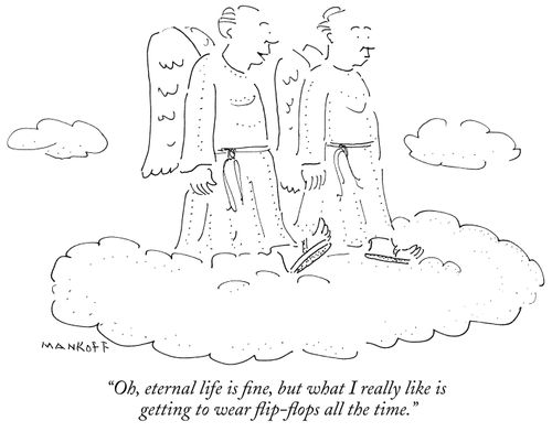 "Oh, eternal life is fine, but what I really like is getting to wear flip-flops all the time."