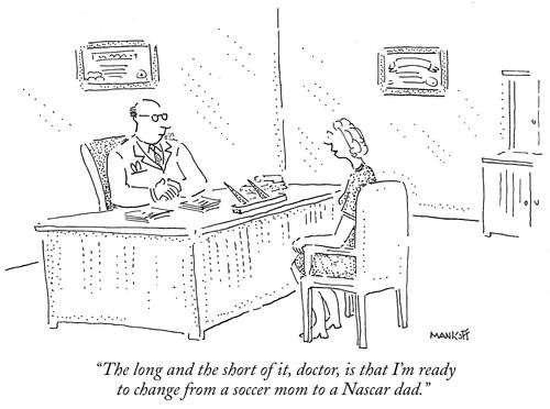 "The long and the short of it, doctor, is that I'm ready to change from a soccer mom to a Nascar dad."