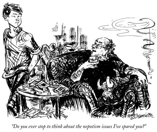 "Do you ever stop to think about the nepotism issues I've spared you?"