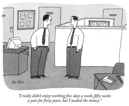"I really didn't enjoy working five days a week, fifty weeks a year for forty years, but I needed the money."