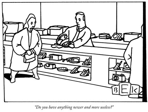 "Do you have anything newer and more useless?"