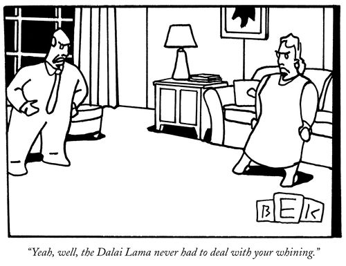 "Yeah, well, the Dalai Lama never had to deal with your whining."