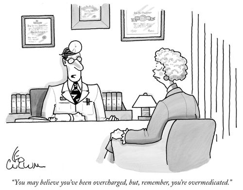 "You may believe you've been overcharged, but, remember, you're overmedicated."