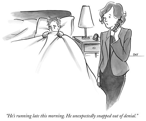 "He's running late this morning. He unexpectedly snapped out of denial."