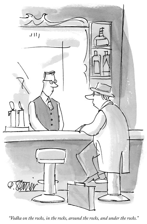 "Vodka on the rocks, in the rocks, around the rocks, and under the rocks."