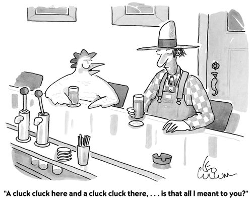 "A cluck cluck here and a cluck cluck there,...is that all I meant to you?"