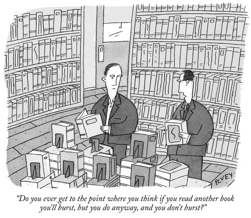 "Do you ever get to the point where you think if you read another book you'll burst, but you do anyway, and you don't burst?"