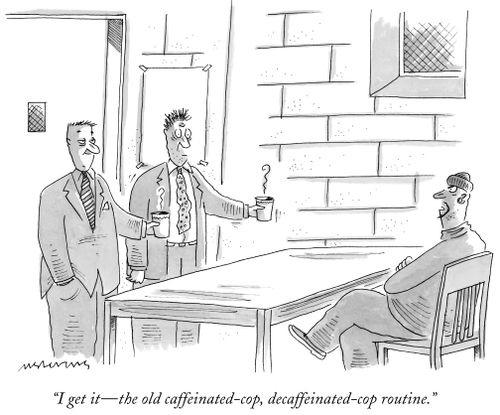 "I get it- the old caffeinated-cop, decaffeinated-cop routine."