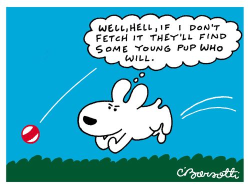 "Well, hell, if I don't fetch it they'll find some young pup who will."