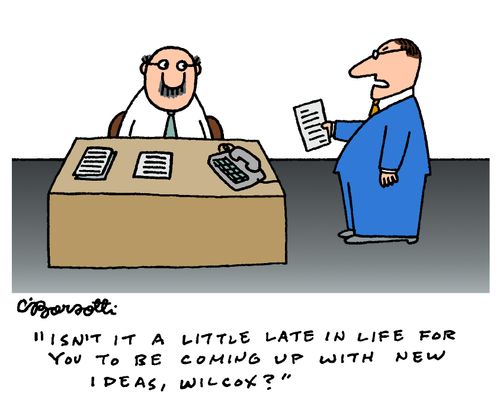 "Isn't it a little late in life for you to be coming up with new ideas?"