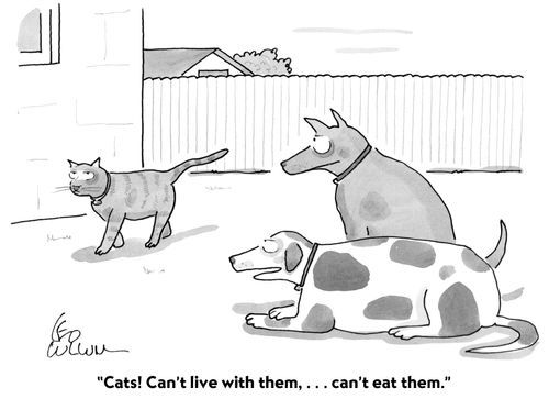 "Cats! Can't live with them,...can't eat them."