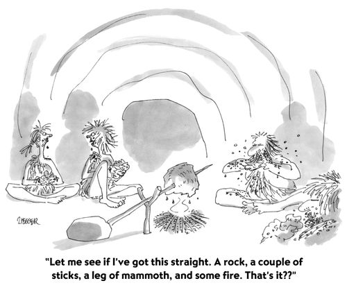 "Let me see if I've got this straight. A rock, a couple of sticks, a leg of mammoth, and some fire. That's it??"