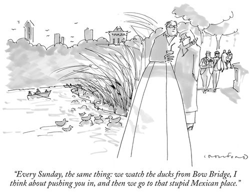 "Every Sunday, the same thing: we watch the ducks from Bow Bridge, I think about pushing you in, and then we go to that stupid Mexican place."