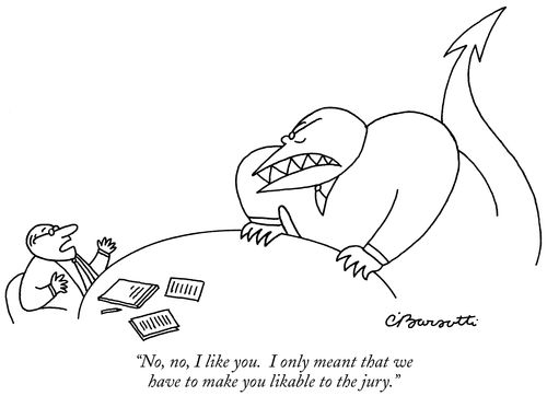 "No, no, I like you. I only meant that we have to make you liable to the jury."