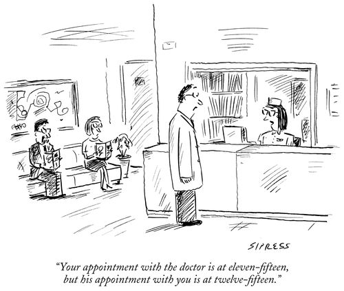 "Your appointment with the doctor is at eleven-fifteen, but his appointment with you is at twelve-fifteen."