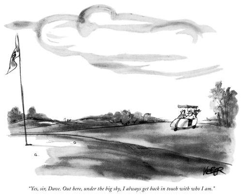 "Yes, sir, Dave. Out here, under the big sky, I always get back in touch with who I am."