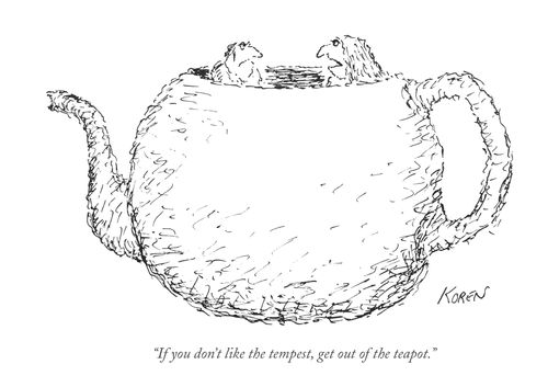 "If you don't like the tempest, get out of the teapot."