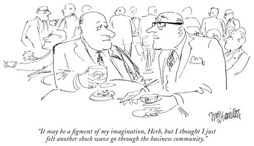 "It may be a figment of my imagination, Herb, but I thought I just felt another shock wave go through the business community."