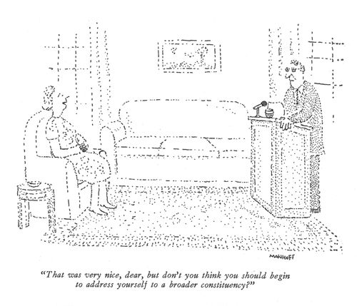 "That was very nice, dear, but don't you think you should begin to address yourself to a broader constituency?"