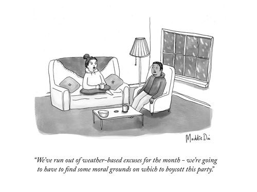 "We've run out of weather-based excuses for this month - we're going to have to find some moral grounds on which to boycott this party.'"