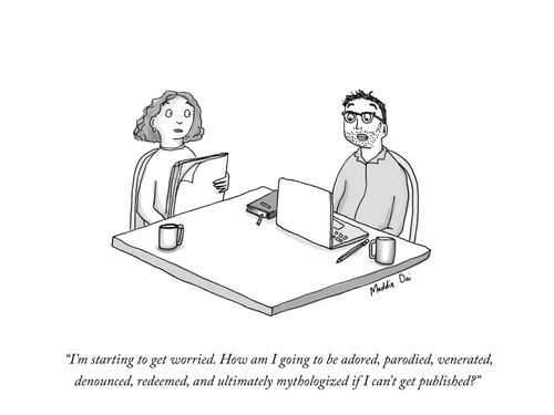 "I'm starting to get worried. How am I going to be adored, parodied, venerated, denounced, redeemed, and ultimately mythologized if I can't get published?"