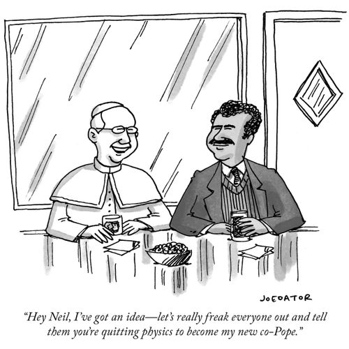 "Hey Neil, I've got an idea - let's really freak everyone out and tell them you're quitting physics to become my new co-Pope."