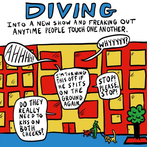 Diving into a new show and freaking out anytime people touch one another