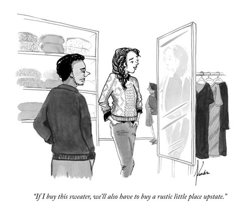  “If I buy this sweater, we’ll also have to buy a rustic little place upstate.”