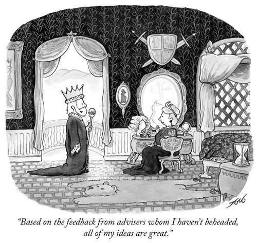 "Based on the feedback from advisers whom I haven't beheaded, all of my ideas are great."