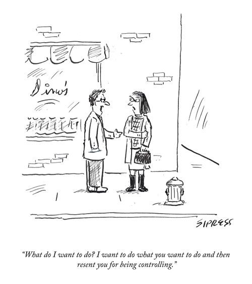 "What do I want to do? I want to do what you want to do and then resent you for being controlling."