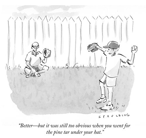 "Better - but it was still too obvious when you went for the pine tar under your hat."