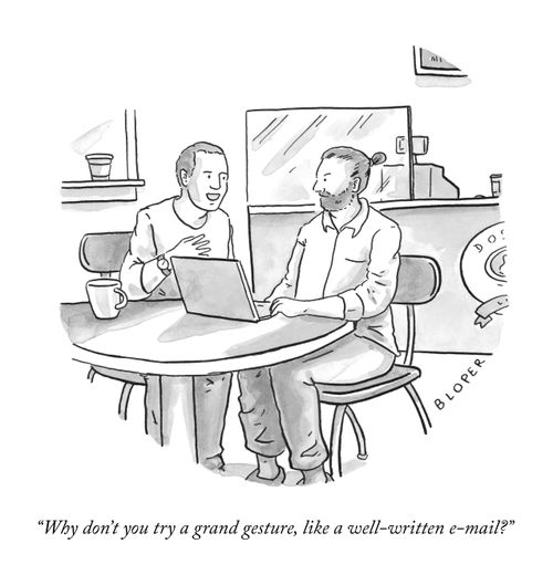 “Why don’t you try a grand gesture, like a well-written e-mail?”