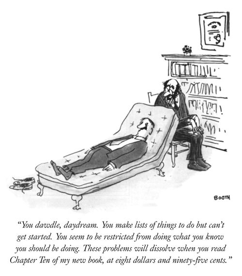 "You dawdle, daydream. You make lists of things to do but can't get started. You seem to be restricted from doing what you know you should be doing. These problems will dissolve when you read Chapter Ten of my new book, at eight dollars and ninety-five cents."