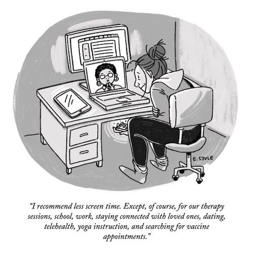 "I recommend less screen time. Except, of course, for our therapy sessions, school, work, staying connected with loved ones, dating, telehealth, yoga instruction, and searching for vaccine appointments."