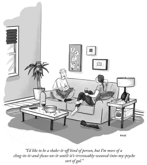 "I'd like to be a shake-it-off kind of person, but I'm more of a cling-to-it-and-focus-on-it-until-it's-irrevocably-weaved-into-my-psyche sort of gal."