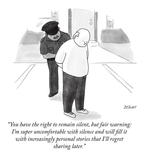 "You have the right to remain silent, but fair warning: I'm super uncomfortable with silence and will fill it with increasingly personal stories that I'll regret sharing later."
