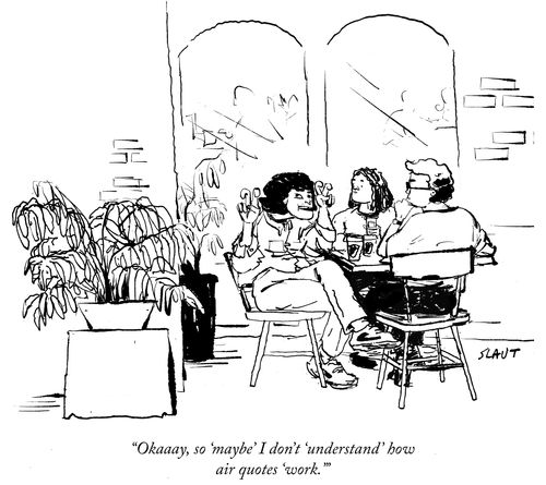 "Okaaay, so 'maybe' I don't 'understand' how air quotes 'work.'"