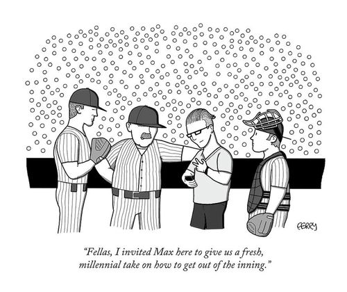 "Fellas, I invited Max here to give us a fresh, millennial take on how to get out of the inning."