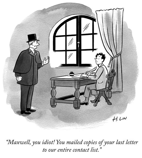 "Maxwell, you idiot! You mailed copies of your last letter to our entire contact list."