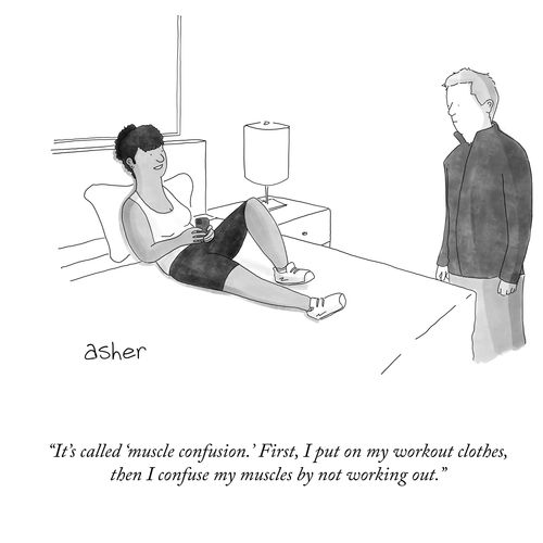 "It's called 'muscle confusion'. First, I put on my workout clothes, then I confuse my muscles by not working out."