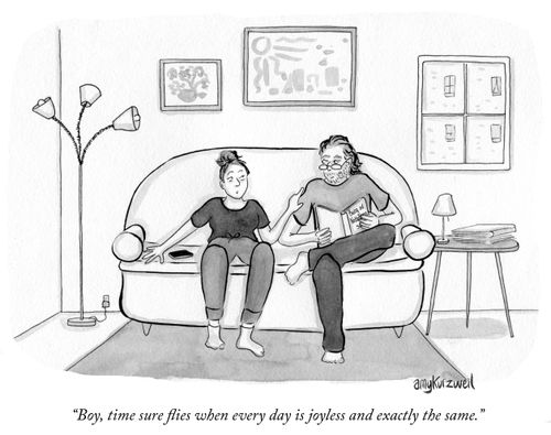 "Boy, time sure flies when every day is joyless and exactly the same."