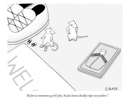 "As far as roommates go he's fine, he just leaves deadly traps everywhere."