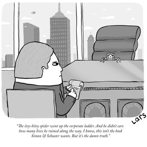 "The itsy-bitsy spider went up the corporate ladder. And he didn't care how many lives he ruined along the way. I know, this isn't the book Simon & Schuster wants. But it's the damn truth."