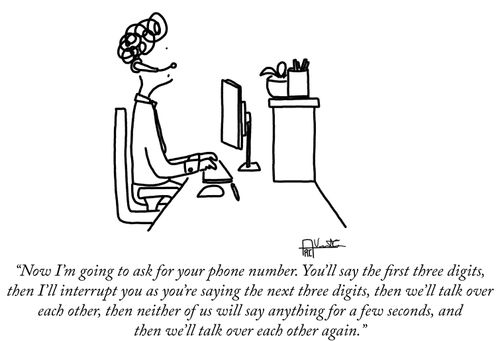 "Now I'm going to ask for your phone number. You'll say the first three digits, then I'll interrupt you as you're saying the next three digits, then we'll talk over each other, then neither of us will say anything for a few seconds, and then we'll talk over each other again."