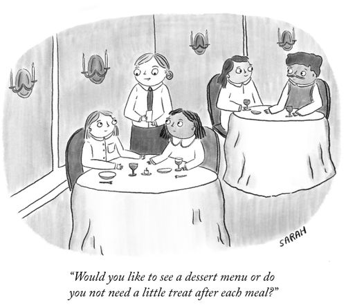 "Would you like to see a dessert menu or do you not need a little treat after each meal?"