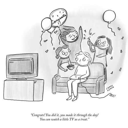 "Congrats! You did it, you made it through the day! You can watch a little TV as a treat."